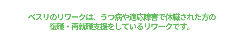 ベスリのリワークは、うつ病や適応障害で休職された方の復職・再就職支援をしているリワークです。