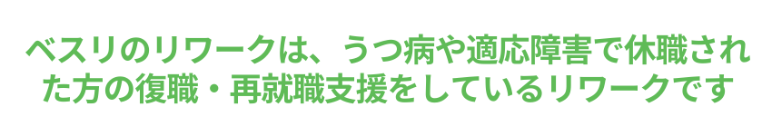 ベスリのリワークは、うつ病や適応障害で休職された方の復職・再就職支援をしているリワークです